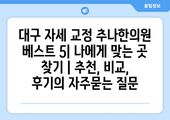 대구 자세 교정 추나한의원 베스트 5| 나에게 맞는 곳 찾기 | 추천, 비교, 후기