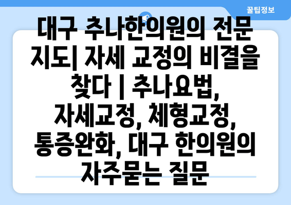 대구 추나한의원의 전문 지도| 자세 교정의 비결을 찾다 | 추나요법, 자세교정, 체형교정, 통증완화, 대구 한의원