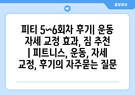 피티 5~6회차 후기| 운동 자세 교정 효과, 짐 추천  | 피트니스, 운동, 자세 교정, 후기