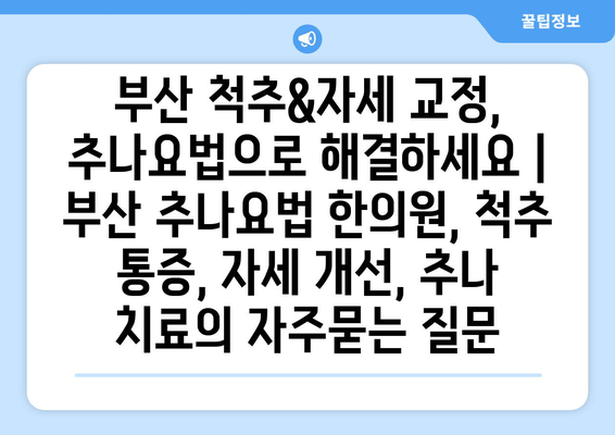 부산 척추&자세 교정, 추나요법으로 해결하세요 | 부산 추나요법 한의원, 척추 통증, 자세 개선, 추나 치료