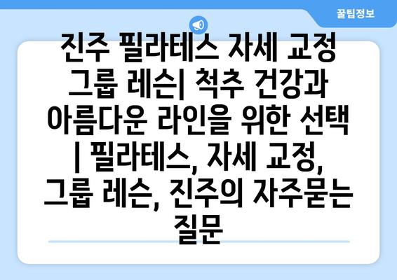 진주 필라테스 자세 교정 그룹 레슨| 척추 건강과 아름다운 라인을 위한 선택 | 필라테스, 자세 교정, 그룹 레슨, 진주