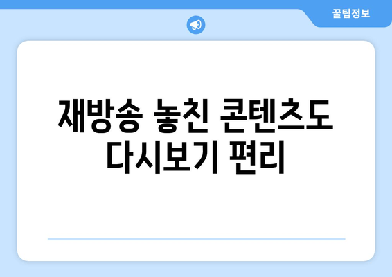 재방송 놓친 콘텐츠도 다시보기 편리