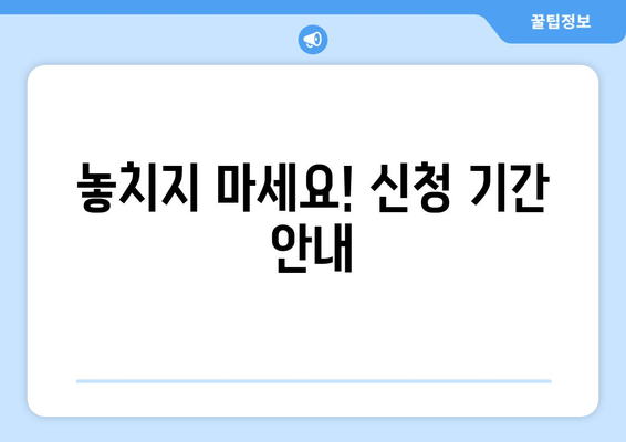 놓치지 마세요! 신청 기간 안내