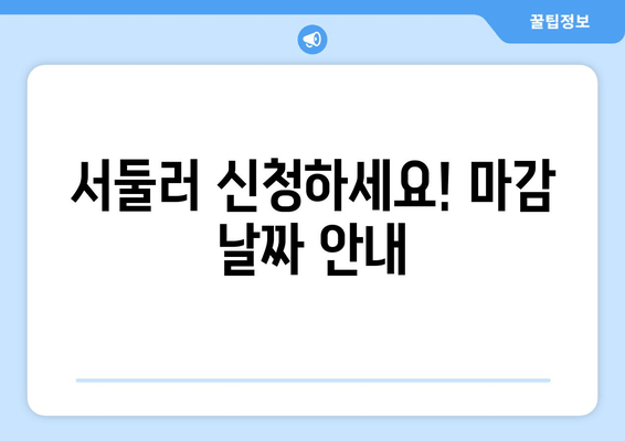 서둘러 신청하세요! 마감 날짜 안내