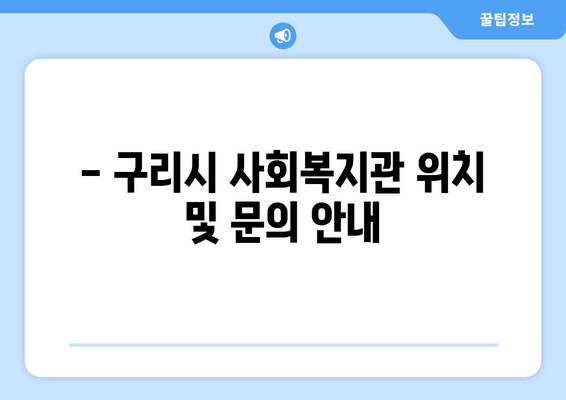 - 구리시 사회복지관 위치 및 문의 안내