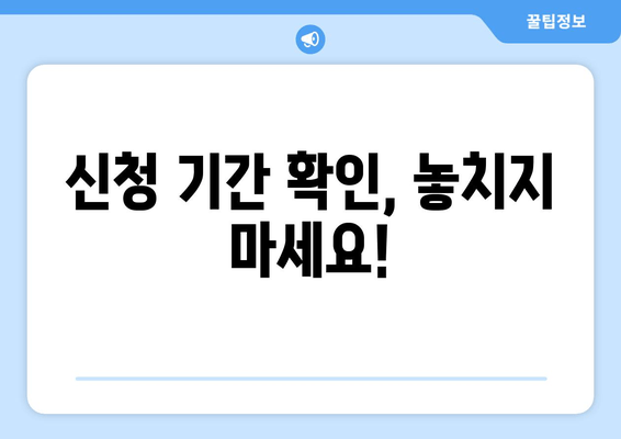 신청 기간 확인, 놓치지 마세요!