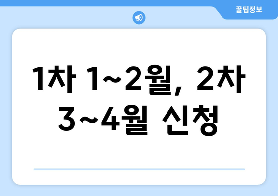 1차 1~2월, 2차 3~4월 신청