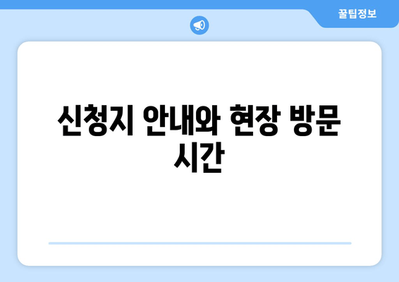 신청지 안내와 현장 방문 시간