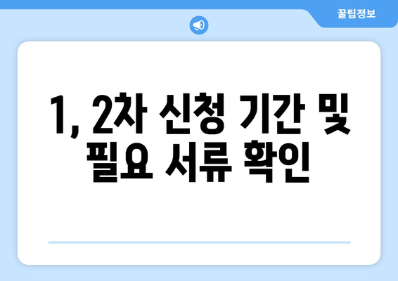 1, 2차 신청 기간 및 필요 서류 확인