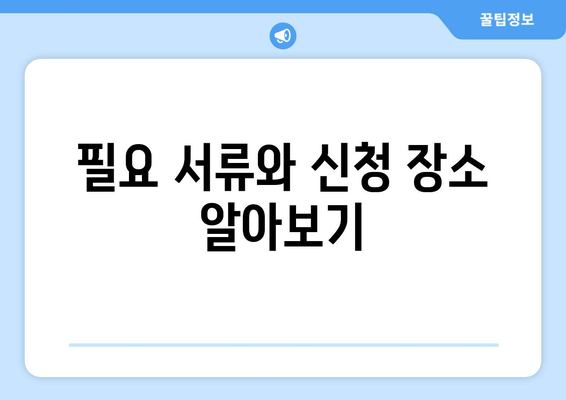 필요 서류와 신청 장소 알아보기