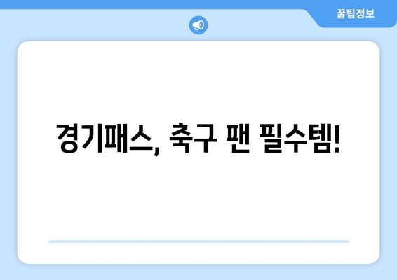 경기패스, 축구 팬 필수템!