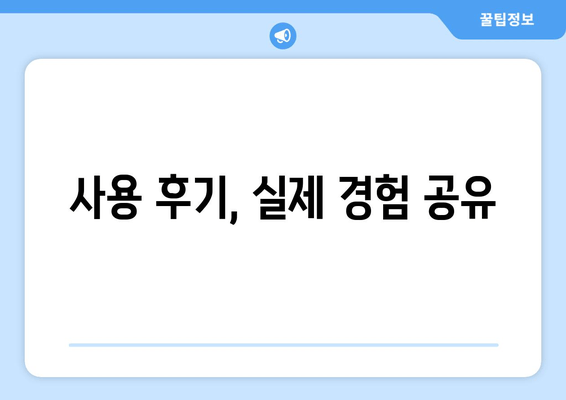 사용 후기, 실제 경험 공유