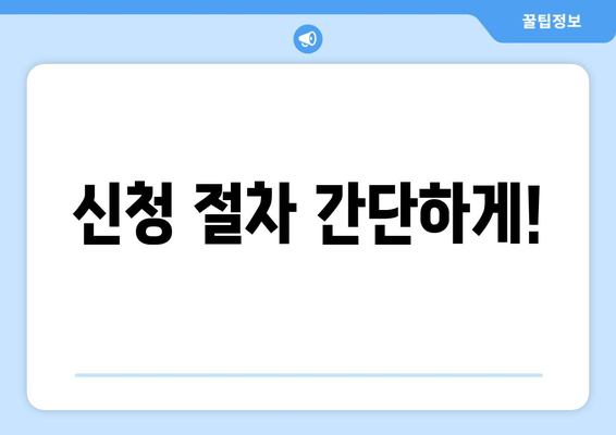 신청 절차 간단하게!