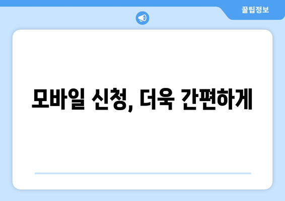 모바일 신청, 더욱 간편하게
