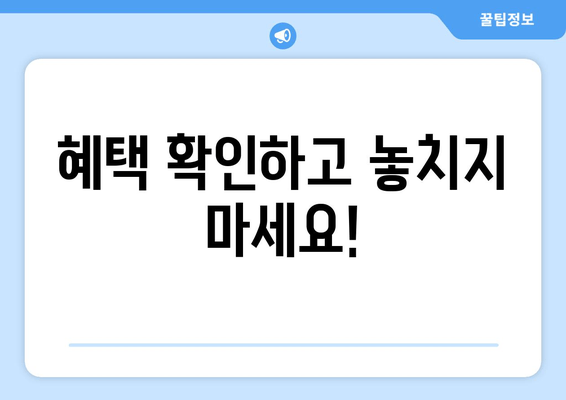 혜택 확인하고 놓치지 마세요!