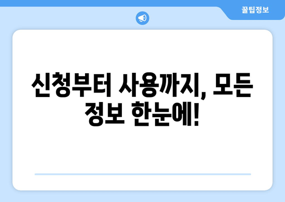 신청부터 사용까지, 모든 정보 한눈에!