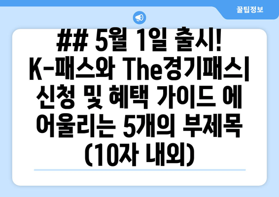 ## 5월 1일 출시! K-패스와 The경기패스| 신청 및 혜택 가이드 에 어울리는 5개의 부제목 (10자 내외)