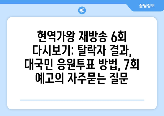 현역가왕 재방송 6회 다시보기: 탈락자 결과, 대국민 응원투표 방법, 7회 예고