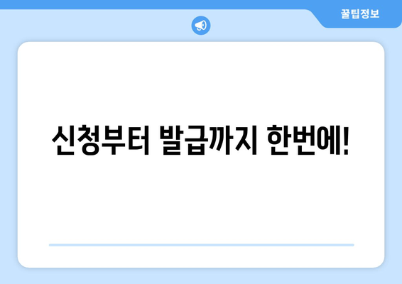 신청부터 발급까지 한번에!