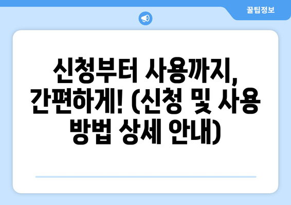 신청부터 사용까지, 간편하게! (신청 및 사용 방법 상세 안내)