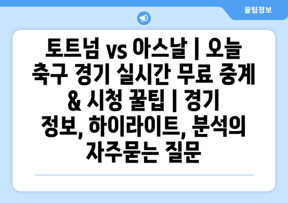 토트넘 vs 아스날 | 오늘 축구 경기 실시간 무료 중계 & 시청 꿀팁 | 경기 정보, 하이라이트, 분석