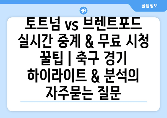 토트넘 vs 브렌트포드 실시간 중계 & 무료 시청 꿀팁 | 축구 경기 하이라이트 & 분석