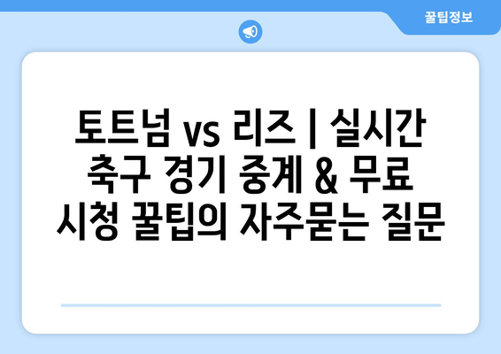 토트넘 vs 리즈 | 실시간 축구 경기 중계 & 무료 시청 꿀팁