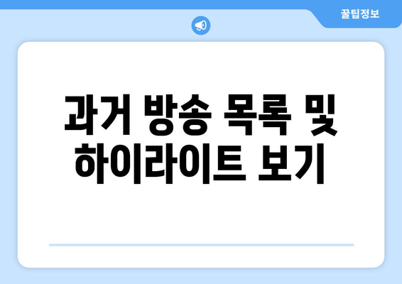 과거 방송 목록 및 하이라이트 보기