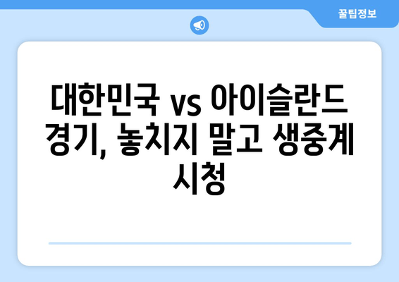 대한민국 vs 아이슬란드 국가대표전 생중계| 무료 실시간 시청 방법 | 실시간 스트리밍, 시청 링크, 경기 정보