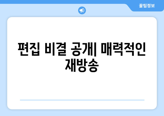 편집 비결 공개| 매력적인 재방송