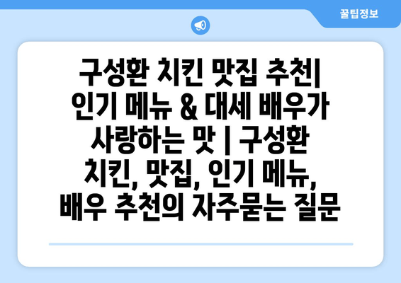 구성환 치킨 맛집 추천| 인기 메뉴 & 대세 배우가 사랑하는 맛 | 구성환 치킨, 맛집, 인기 메뉴, 배우 추천