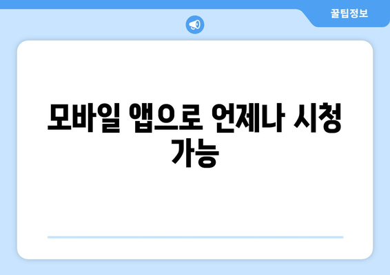 모바일 앱으로 언제나 시청 가능