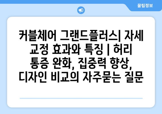 커블체어 그랜드플러스| 자세 교정 효과와 특징 | 허리 통증 완화, 집중력 향상, 디자인 비교