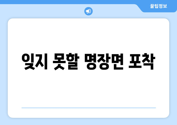 잊지 못할 명장면 포착