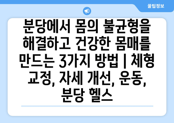 분당에서 몸의 불균형을 해결하고 건강한 몸매를 만드는 3가지 방법 | 체형 교정, 자세 개선, 운동, 분당 헬스