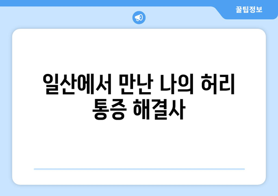 일산 허리통증, 자세 교정과 재활 후기| 실제 경험담을 통해 알아보는 통증 극복 전략 | 허리 통증, 자세 교정, 재활, 일산, 후기