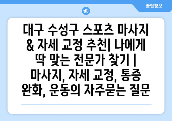 대구 수성구 스포츠 마사지 & 자세 교정 추천| 나에게 딱 맞는 전문가 찾기 |  마사지, 자세 교정, 통증 완화, 운동