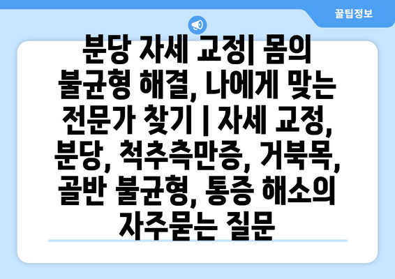 분당 자세 교정| 몸의 불균형 해결, 나에게 맞는 전문가 찾기 | 자세 교정, 분당, 척추측만증, 거북목, 골반 불균형, 통증 해소