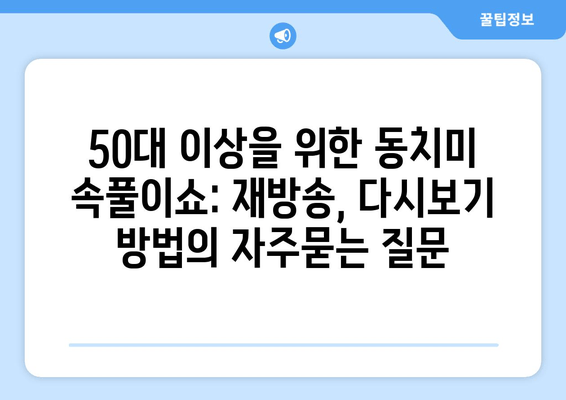 50대 이상을 위한 동치미 속풀이쇼: 재방송, 다시보기 방법