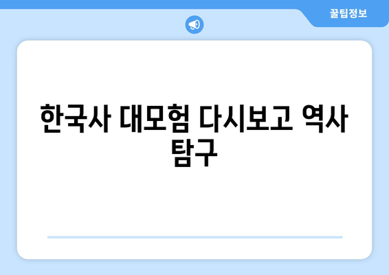 한국사 대모험 다시보고 역사 탐구