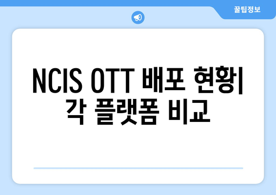 NCIS OTT 배포 현황| 각 플랫폼 비교