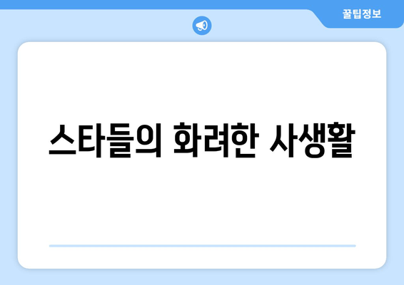 스타들의 화려한 사생활