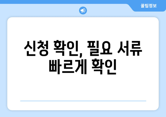 신청 확인, 필요 서류 빠르게 확인