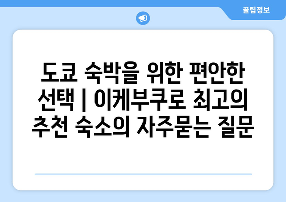 도쿄 숙박을 위한 편안한 선택 | 이케부쿠로 최고의 추천 숙소