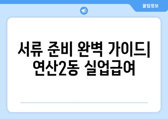 서류 준비 완벽 가이드| 연산2동 실업급여