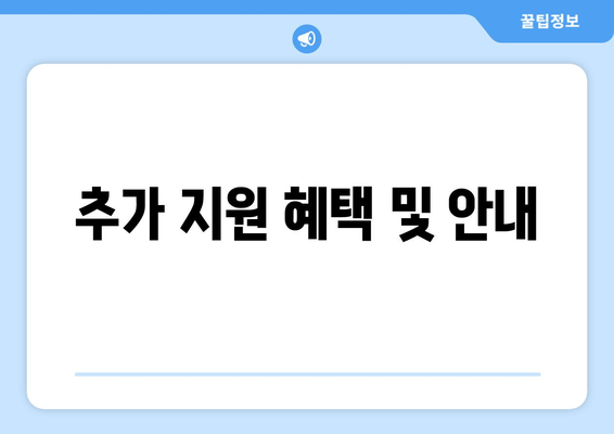 추가 지원 혜택 및 안내