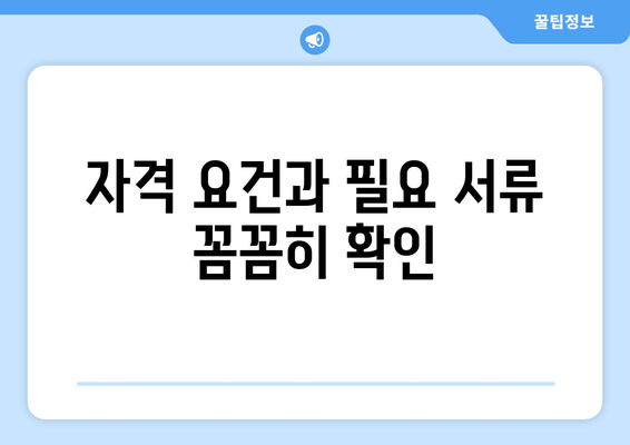 자격 요건과 필요 서류 꼼꼼히 확인