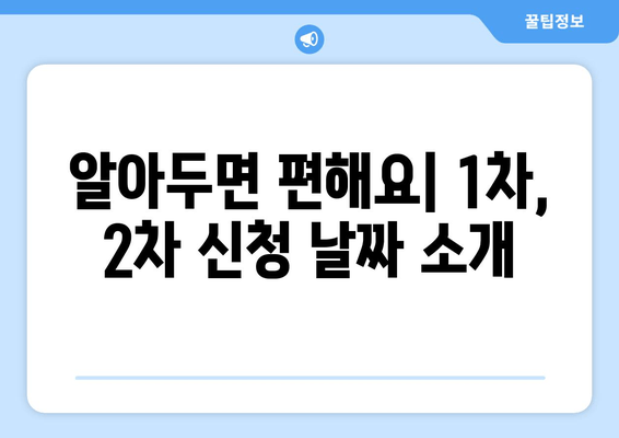 알아두면 편해요| 1차, 2차 신청 날짜 소개