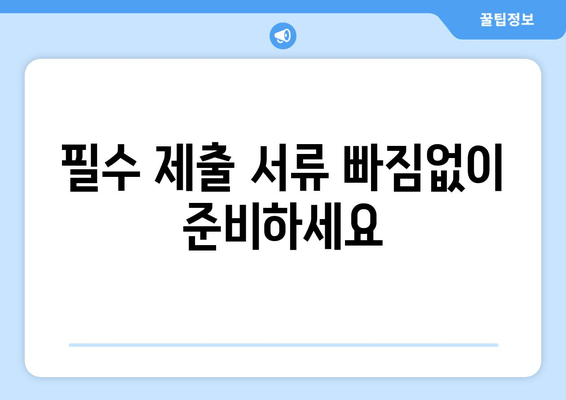 필수 제출 서류 빠짐없이 준비하세요