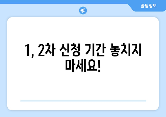 1, 2차 신청 기간 놓치지 마세요!